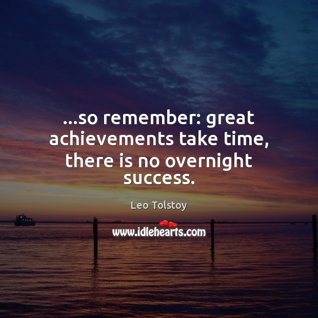 …so remember: great achievements take time, there is no overnight success. Leo Tolstoy Picture Quote
