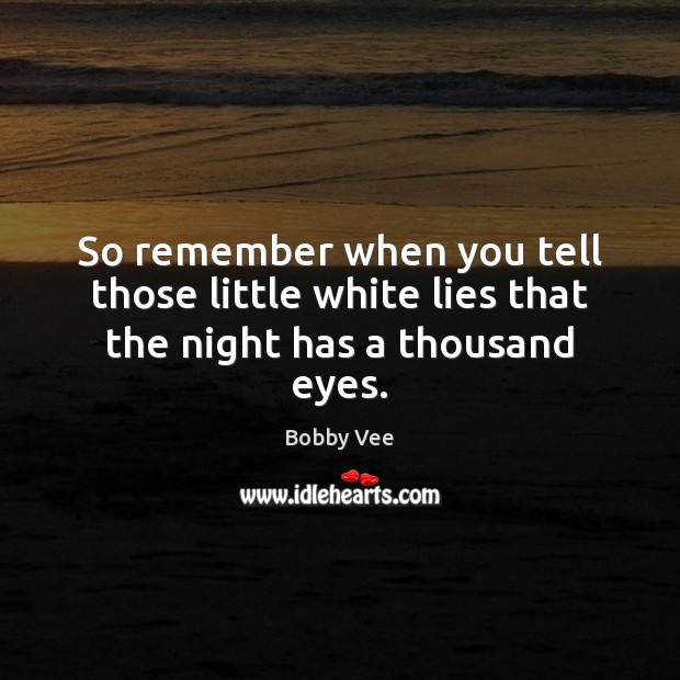 So remember when you tell those little white lies that the night has a thousand eyes. Image