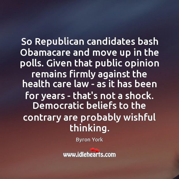 So Republican candidates bash Obamacare and move up in the polls. Given Byron York Picture Quote