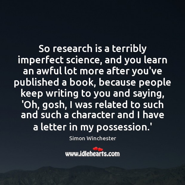 So research is a terribly imperfect science, and you learn an awful Simon Winchester Picture Quote