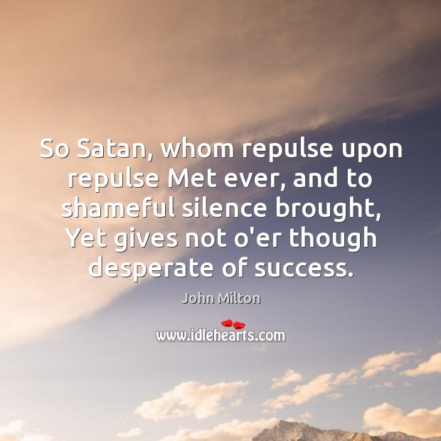 So Satan, whom repulse upon repulse Met ever, and to shameful silence John Milton Picture Quote