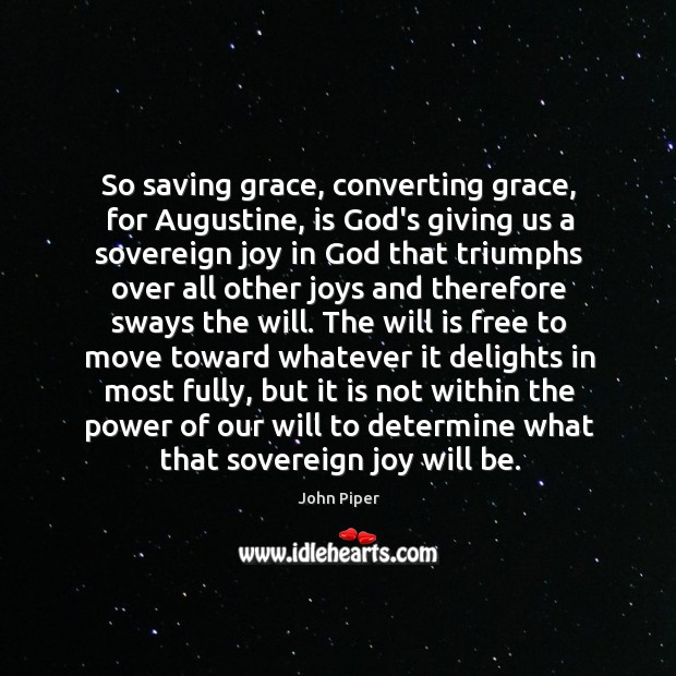 So saving grace, converting grace, for Augustine, is God’s giving us a 