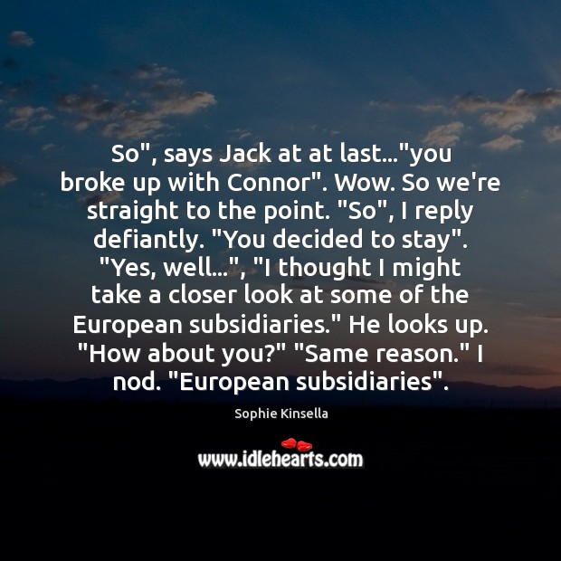 So”, says Jack at at last…”you broke up with Connor”. Wow. Sophie Kinsella Picture Quote