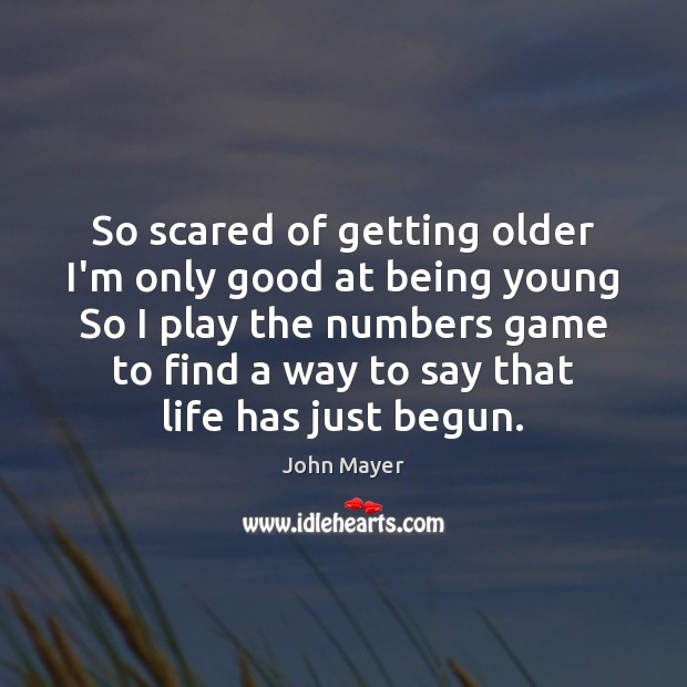 So scared of getting older I’m only good at being young So John Mayer Picture Quote