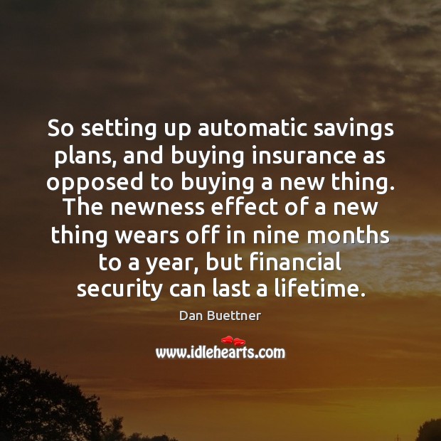 So setting up automatic savings plans, and buying insurance as opposed to Dan Buettner Picture Quote