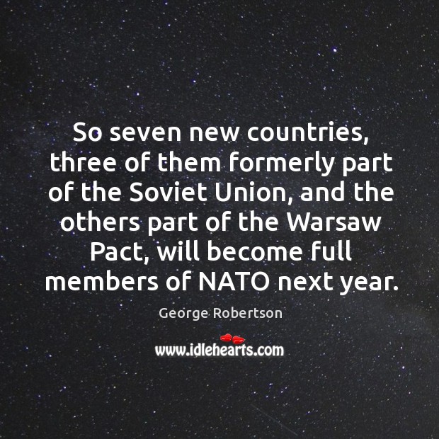 So seven new countries, three of them formerly part of the soviet union George Robertson Picture Quote