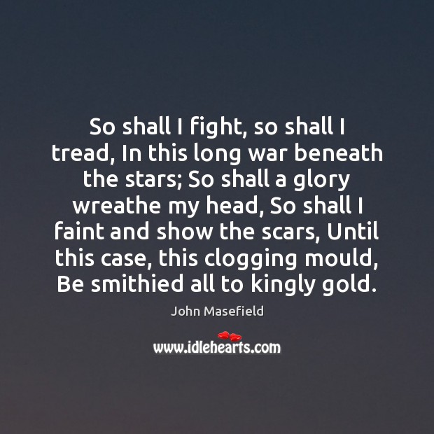 So shall I fight, so shall I tread, In this long war John Masefield Picture Quote
