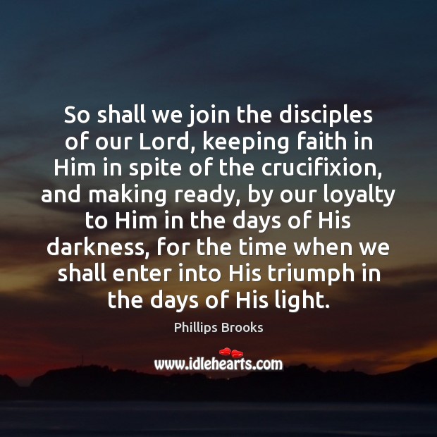 So shall we join the disciples of our Lord, keeping faith in Phillips Brooks Picture Quote