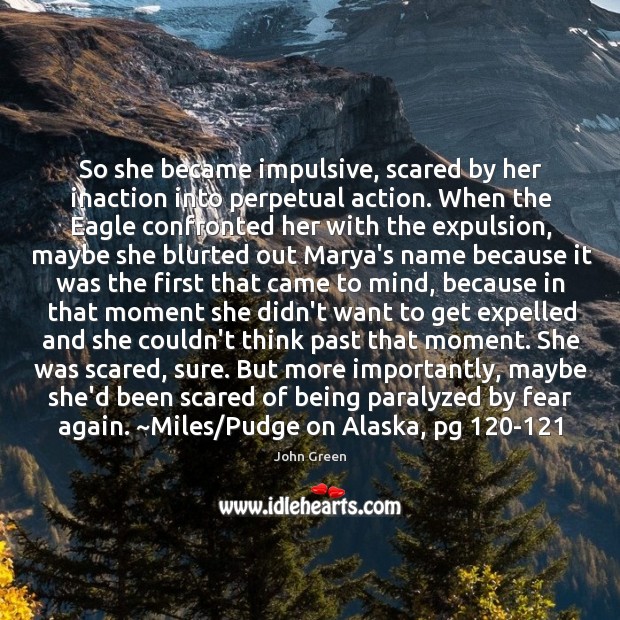 So she became impulsive, scared by her inaction into perpetual action. When John Green Picture Quote