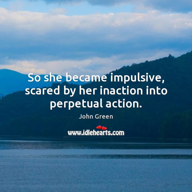 So she became impulsive, scared by her inaction into perpetual action. John Green Picture Quote