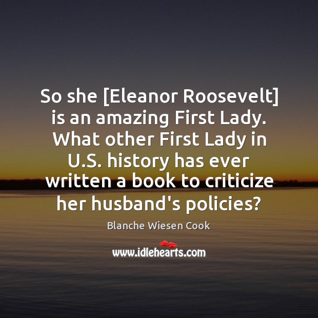 So she [Eleanor Roosevelt] is an amazing First Lady. What other First Blanche Wiesen Cook Picture Quote