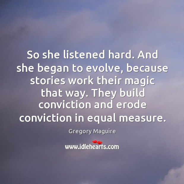 So she listened hard. And she began to evolve, because stories work Gregory Maguire Picture Quote