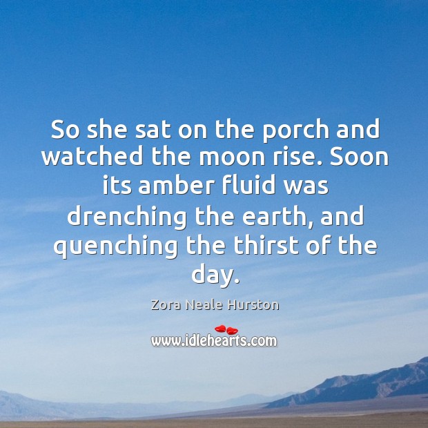 So she sat on the porch and watched the moon rise. Soon Zora Neale Hurston Picture Quote