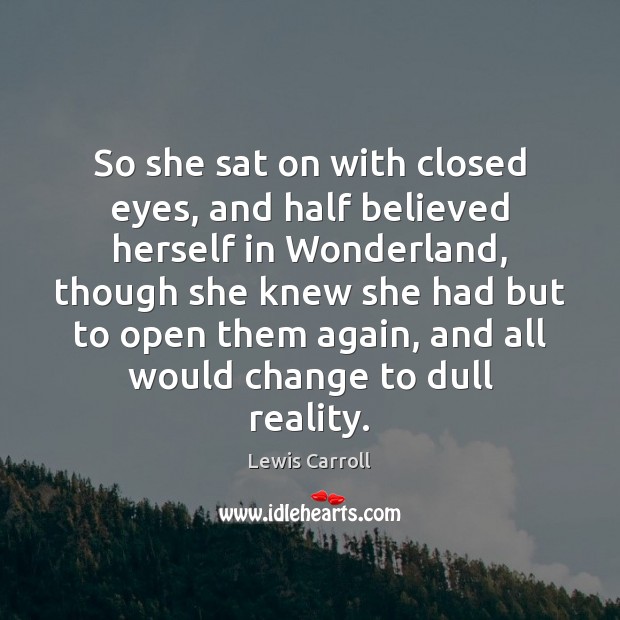 So she sat on with closed eyes, and half believed herself in Lewis Carroll Picture Quote