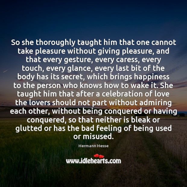 So she thoroughly taught him that one cannot take pleasure without giving Hermann Hesse Picture Quote