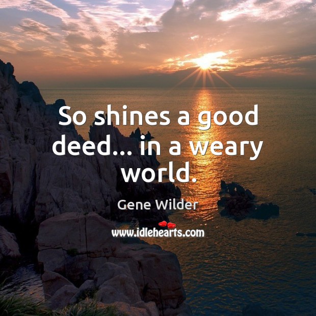 So shines a good deed… in a weary world. Gene Wilder Picture Quote
