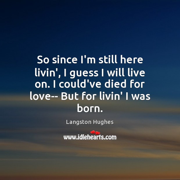 So since I’m still here livin’, I guess I will live on. Langston Hughes Picture Quote