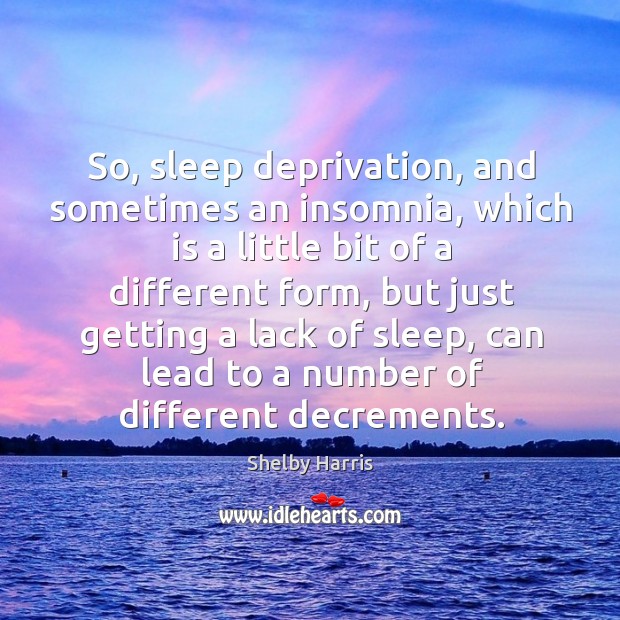 So, sleep deprivation, and sometimes an insomnia, which is a little bit Shelby Harris Picture Quote