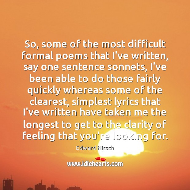So, some of the most difficult formal poems that I’ve written, say Edward Hirsch Picture Quote