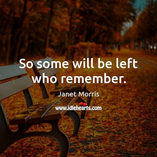 So some will be left who remember. Janet Morris Picture Quote