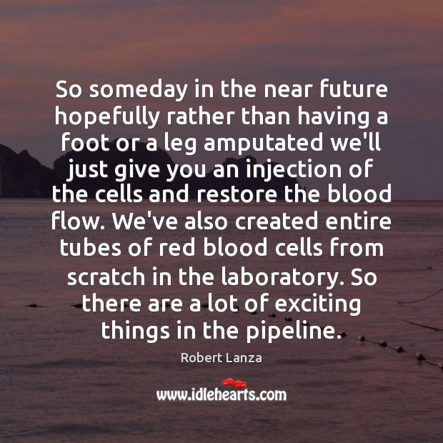 So someday in the near future hopefully rather than having a foot Robert Lanza Picture Quote
