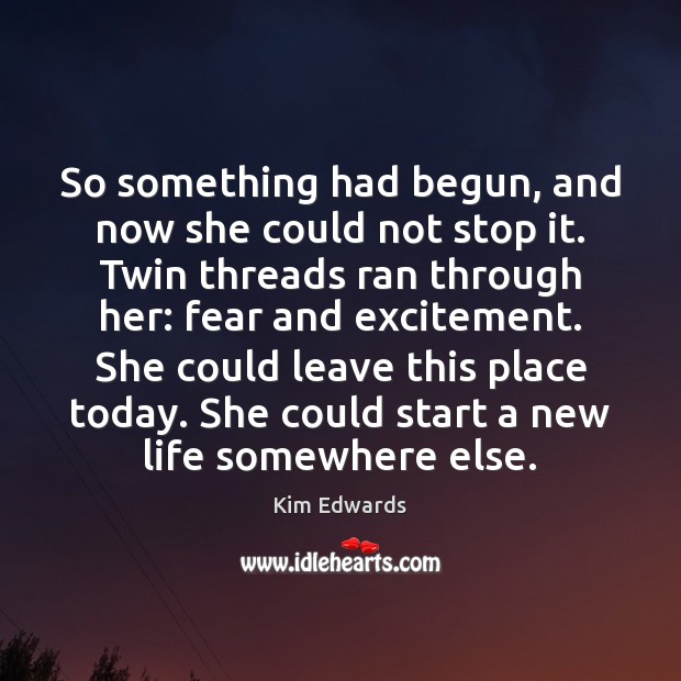 So something had begun, and now she could not stop it. Twin Kim Edwards Picture Quote