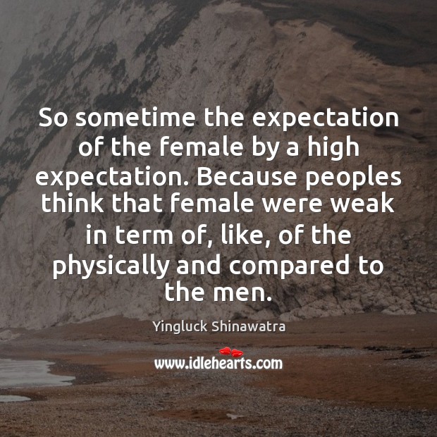 So sometime the expectation of the female by a high expectation. Because Yingluck Shinawatra Picture Quote
