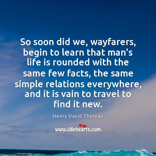 So soon did we, wayfarers, begin to learn that man’s life is Henry David Thoreau Picture Quote