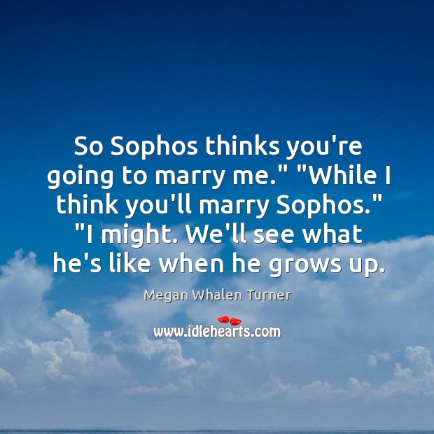 So Sophos thinks you’re going to marry me.” “While I think you’ll Megan Whalen Turner Picture Quote