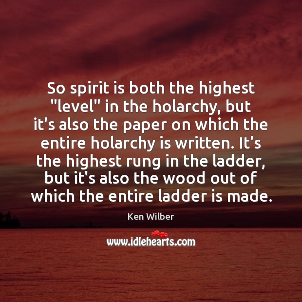 So spirit is both the highest “level” in the holarchy, but it’s Ken Wilber Picture Quote