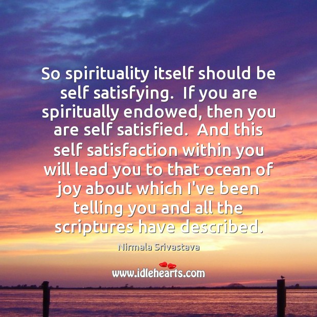 So spirituality itself should be self satisfying.  If you are spiritually endowed, Nirmala Srivastava Picture Quote