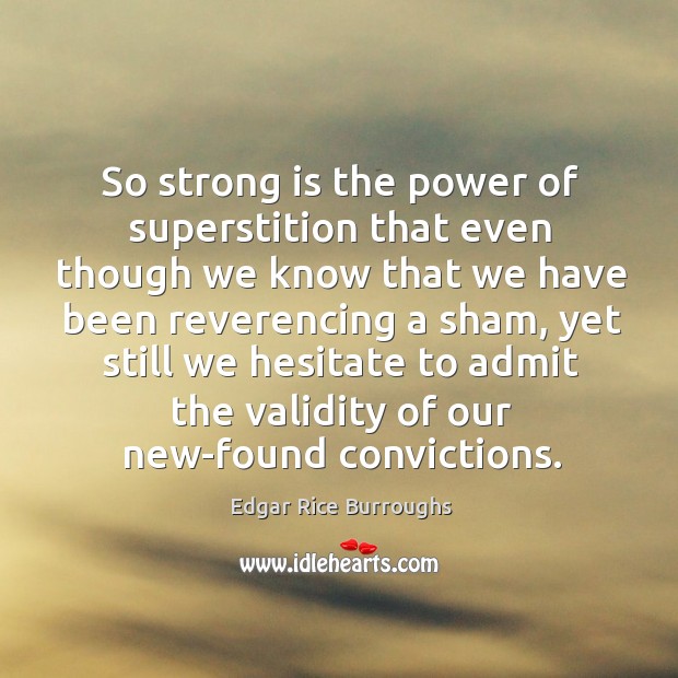 So strong is the power of superstition that even though we know Image