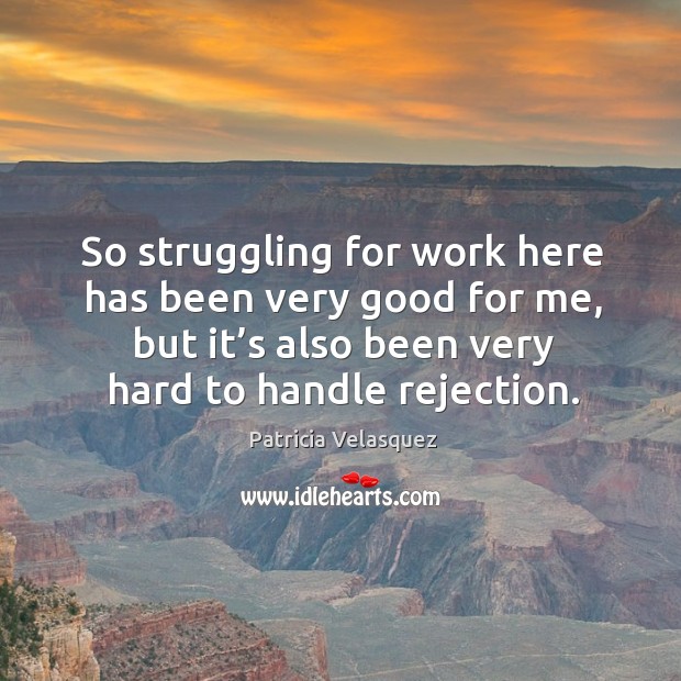 So struggling for work here has been very good for me, but it’s also been very hard to handle rejection. Patricia Velasquez Picture Quote