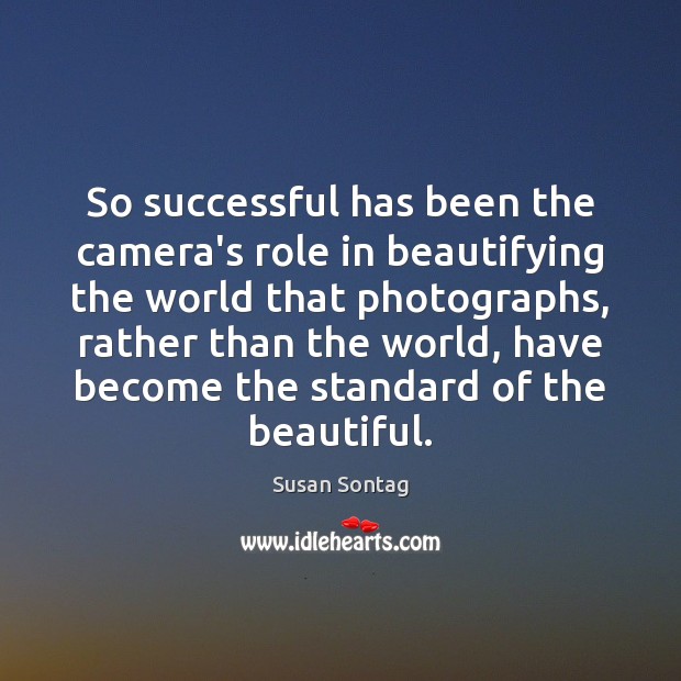 So successful has been the camera’s role in beautifying the world that Susan Sontag Picture Quote