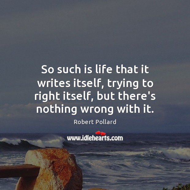 So such is life that it writes itself, trying to right itself, Robert Pollard Picture Quote