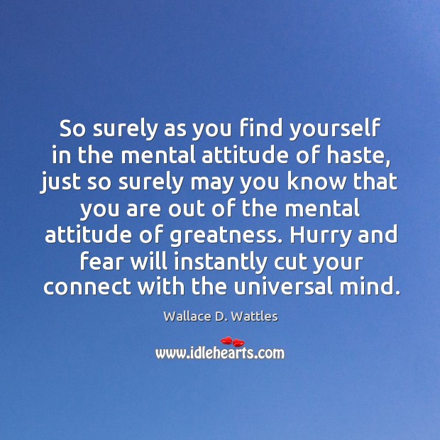 So surely as you find yourself in the mental attitude of haste, Image