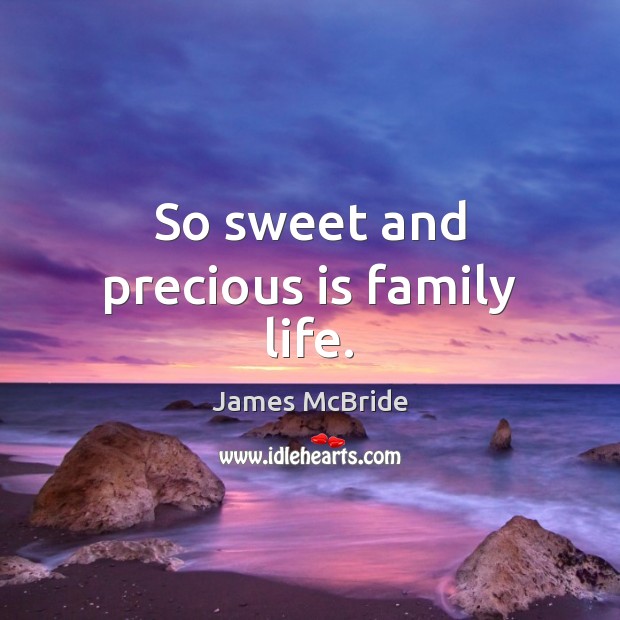 So sweet and precious is family life. James McBride Picture Quote