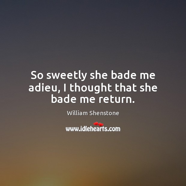 So sweetly she bade me adieu, I thought that she bade me return. William Shenstone Picture Quote