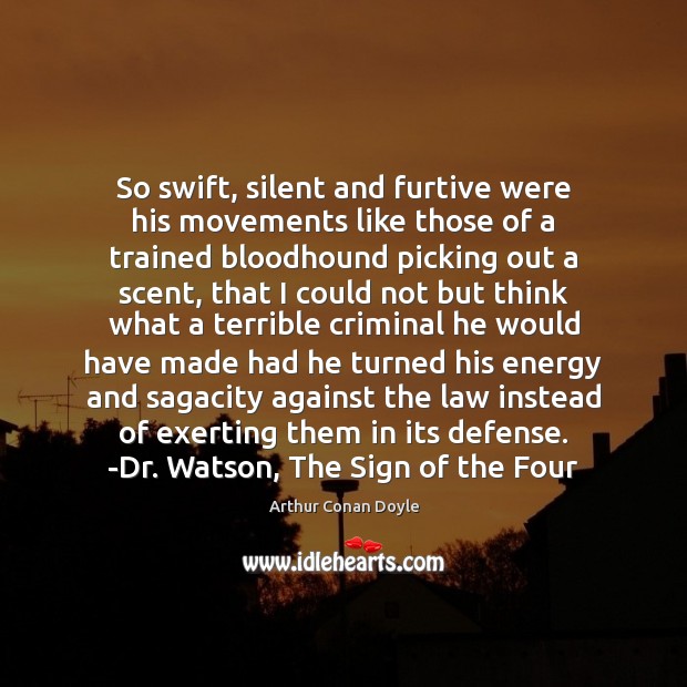 So swift, silent and furtive were his movements like those of a Arthur Conan Doyle Picture Quote