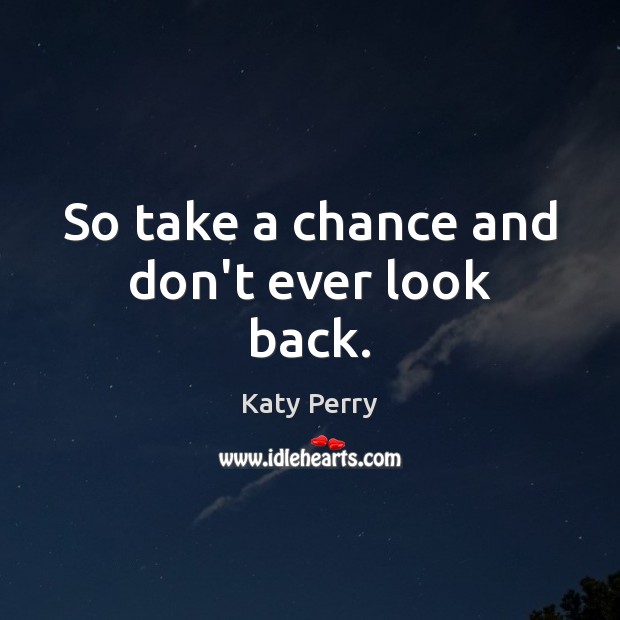 So take a chance and don’t ever look back. Katy Perry Picture Quote