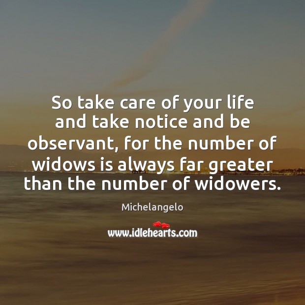 So take care of your life and take notice and be observant, Michelangelo Picture Quote