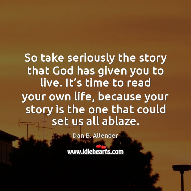 So take seriously the story that God has given you to live. Dan B. Allender Picture Quote