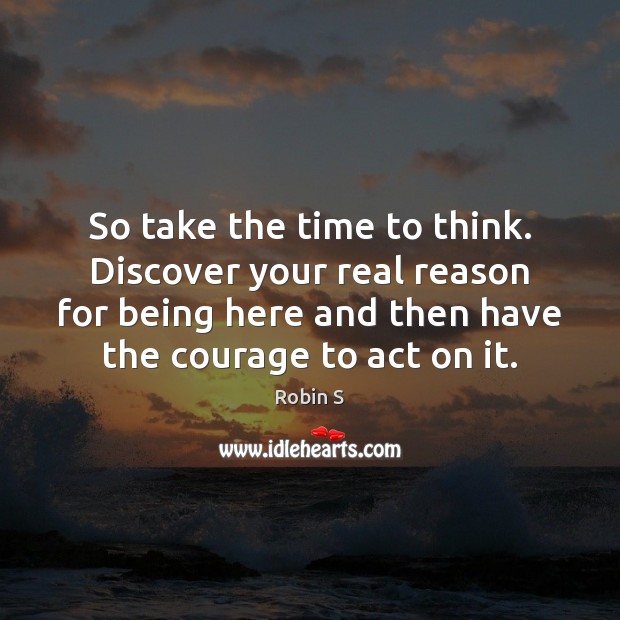 So take the time to think. Discover your real reason for being Robin S Picture Quote