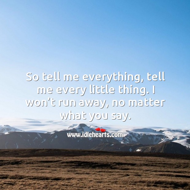 So tell me everything, tell me every little thing. I won’t run away, no matter what you say. No Matter What Quotes Image
