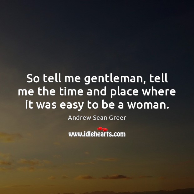 So tell me gentleman, tell me the time and place where it was easy to be a woman. Andrew Sean Greer Picture Quote