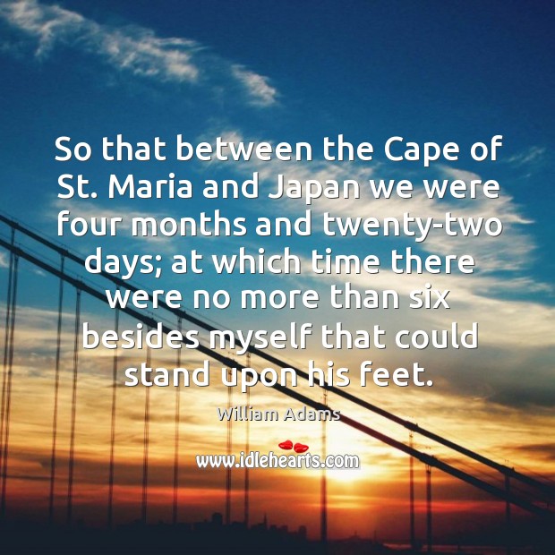 So that between the cape of st. Maria and japan we were four months and twenty-two days William Adams Picture Quote