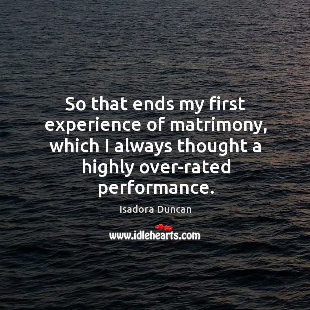 So that ends my first experience of matrimony, which I always thought a highly over-rated performance. Isadora Duncan Picture Quote