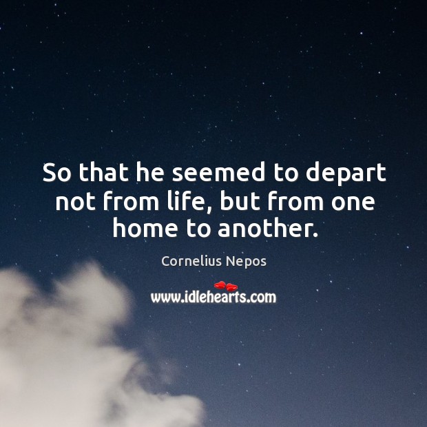 So that he seemed to depart not from life, but from one home to another. Cornelius Nepos Picture Quote
