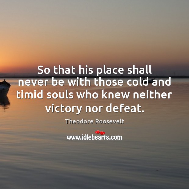 So that his place shall never be with those cold and timid Theodore Roosevelt Picture Quote