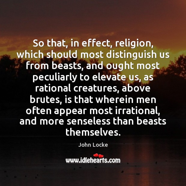 So that, in effect, religion, which should most distinguish us from beasts, John Locke Picture Quote